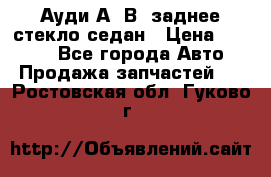 Ауди А4 В5 заднее стекло седан › Цена ­ 2 000 - Все города Авто » Продажа запчастей   . Ростовская обл.,Гуково г.